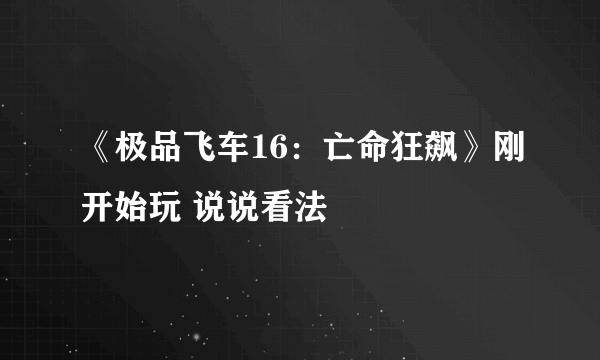 《极品飞车16：亡命狂飙》刚开始玩 说说看法