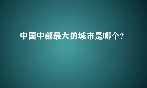 中国中部最大的城市是哪个？