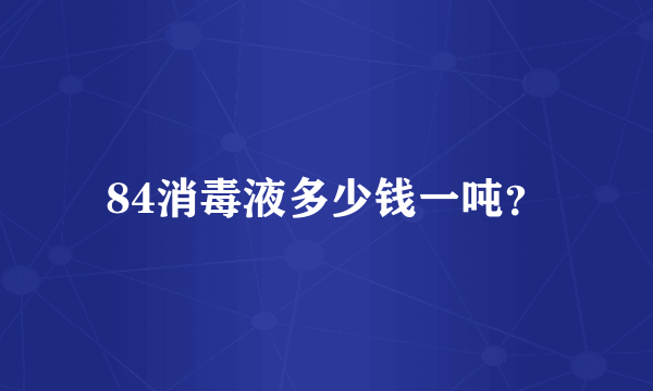 84消毒液多少钱一吨？