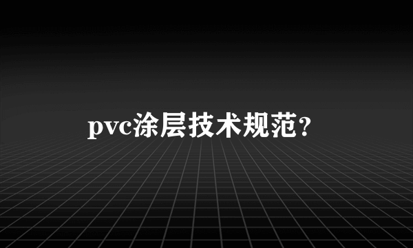 pvc涂层技术规范？