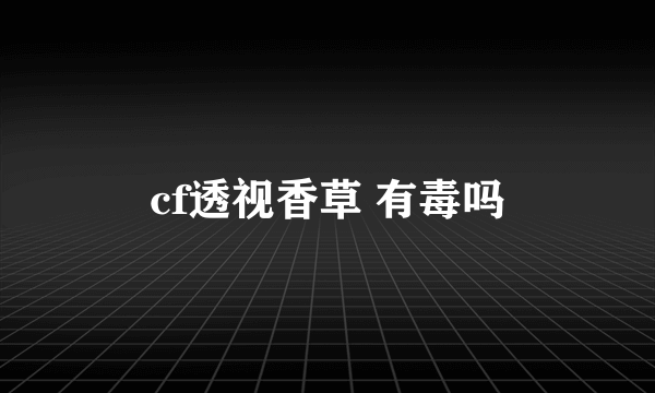 cf透视香草 有毒吗