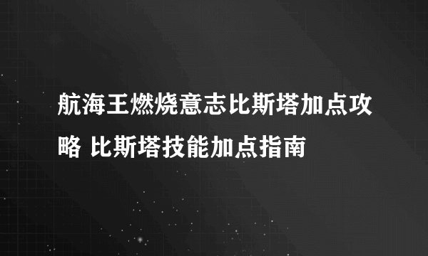 航海王燃烧意志比斯塔加点攻略 比斯塔技能加点指南