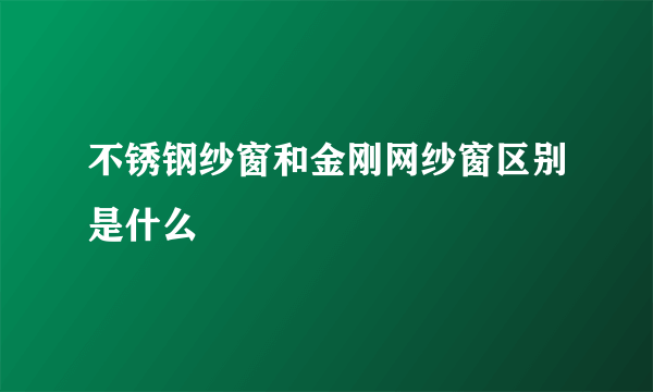 不锈钢纱窗和金刚网纱窗区别是什么