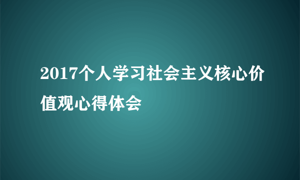 2017个人学习社会主义核心价值观心得体会