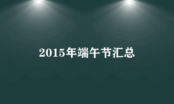 2015年端午节汇总