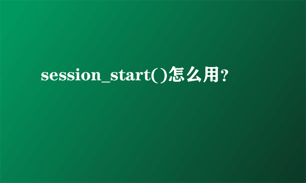 session_start()怎么用？