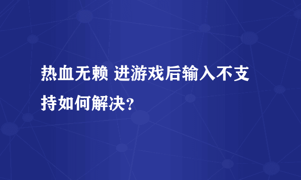 热血无赖 进游戏后输入不支持如何解决？