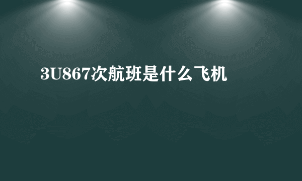 3U867次航班是什么飞机