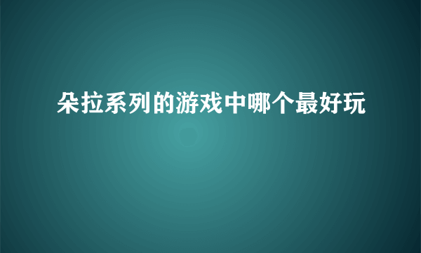 朵拉系列的游戏中哪个最好玩