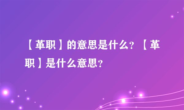 【革职】的意思是什么？【革职】是什么意思？