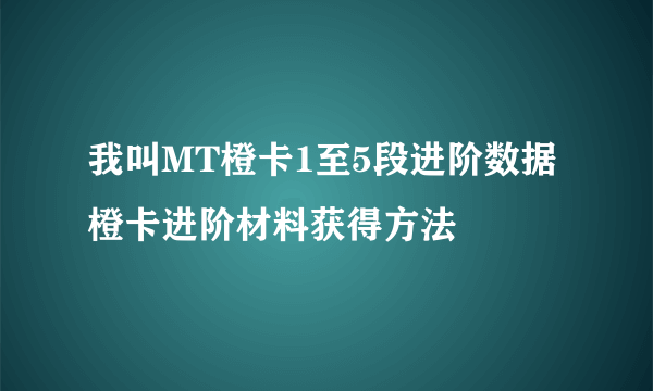 我叫MT橙卡1至5段进阶数据 橙卡进阶材料获得方法