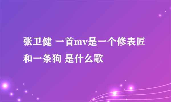 张卫健 一首mv是一个修表匠和一条狗 是什么歌