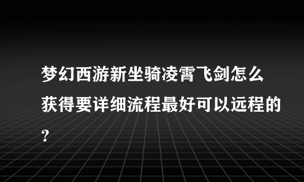 梦幻西游新坐骑凌霄飞剑怎么获得要详细流程最好可以远程的？