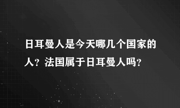 日耳曼人是今天哪几个国家的人？法国属于日耳曼人吗？