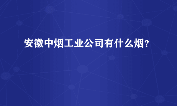 安徽中烟工业公司有什么烟？