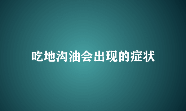 吃地沟油会出现的症状