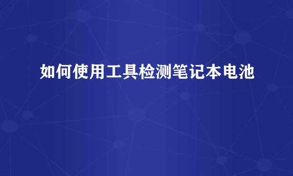 如何使用工具检测笔记本电池