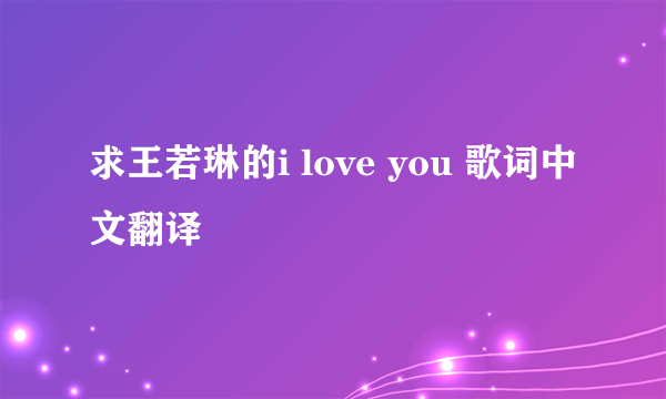 求王若琳的i love you 歌词中文翻译