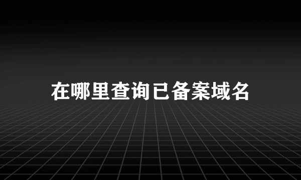 在哪里查询已备案域名