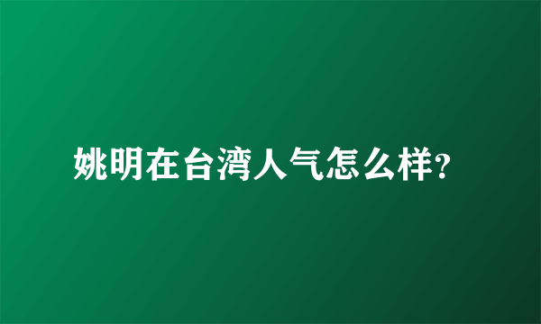 姚明在台湾人气怎么样？