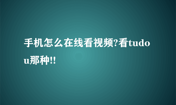 手机怎么在线看视频?看tudou那种!!