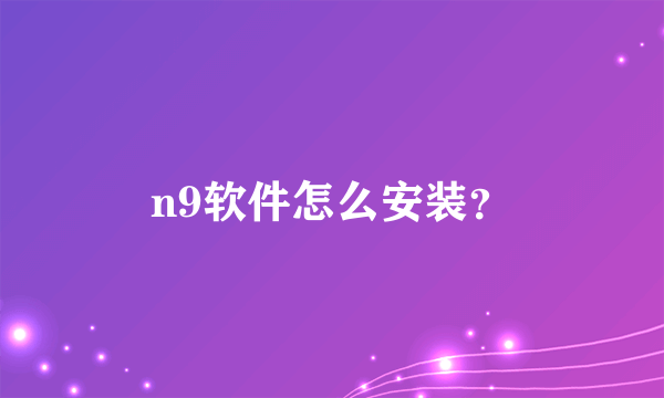 n9软件怎么安装？