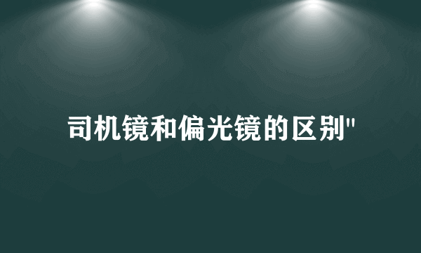 司机镜和偏光镜的区别