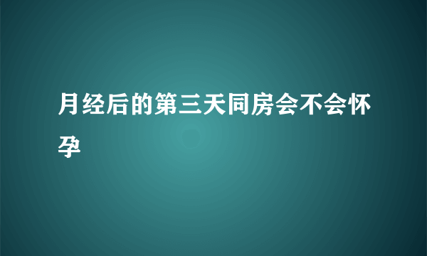 月经后的第三天同房会不会怀孕