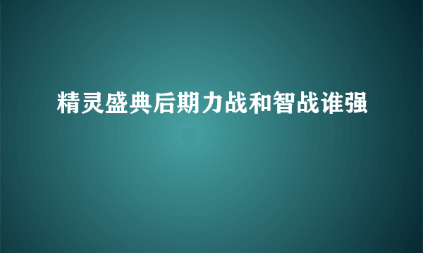 精灵盛典后期力战和智战谁强