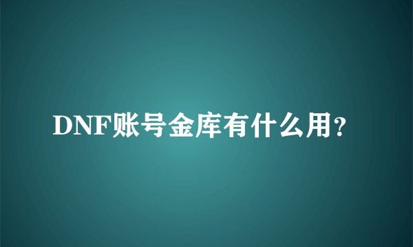 DNF账号金库有什么用？