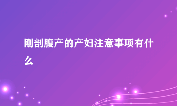 刚剖腹产的产妇注意事项有什么