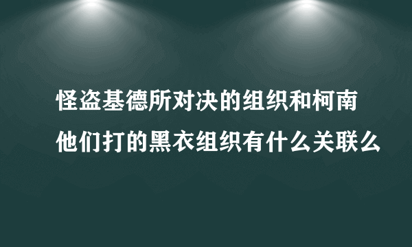 怪盗基德所对决的组织和柯南他们打的黑衣组织有什么关联么