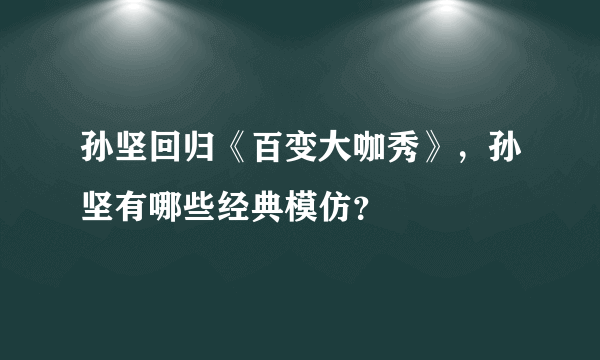 孙坚回归《百变大咖秀》，孙坚有哪些经典模仿？