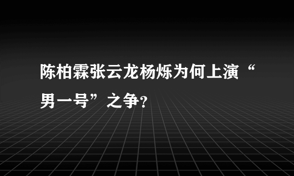 陈柏霖张云龙杨烁为何上演“男一号”之争？