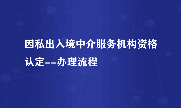 因私出入境中介服务机构资格认定--办理流程