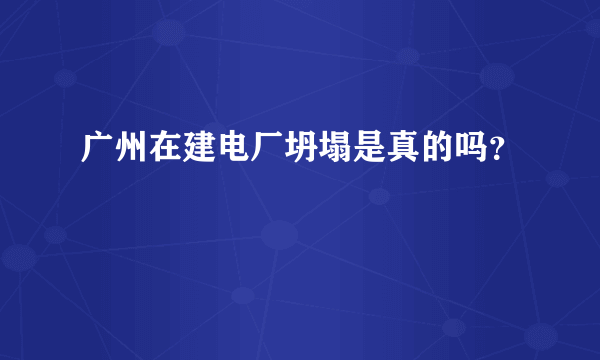 广州在建电厂坍塌是真的吗？