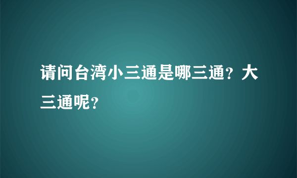 请问台湾小三通是哪三通？大三通呢？