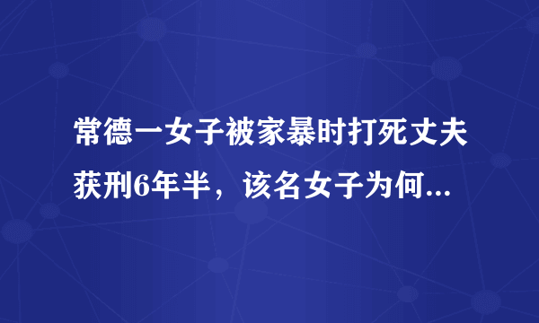 常德一女子被家暴时打死丈夫获刑6年半，该名女子为何会被判刑？