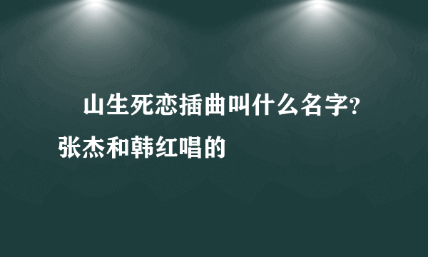 崀山生死恋插曲叫什么名字？张杰和韩红唱的