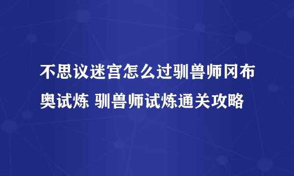 不思议迷宫怎么过驯兽师冈布奥试炼 驯兽师试炼通关攻略