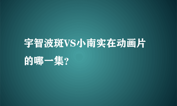 宇智波斑VS小南实在动画片的哪一集？