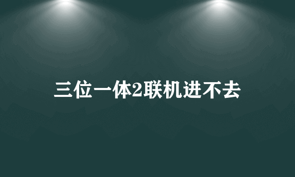 三位一体2联机进不去