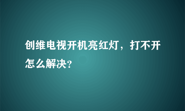 创维电视开机亮红灯，打不开怎么解决？