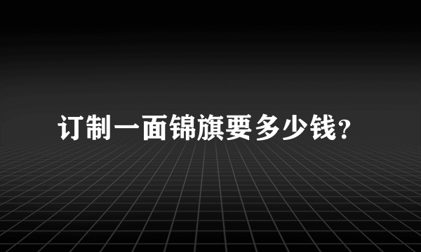 订制一面锦旗要多少钱？