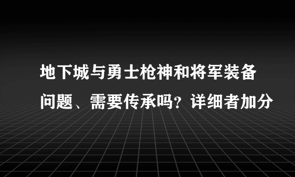 地下城与勇士枪神和将军装备问题、需要传承吗？详细者加分