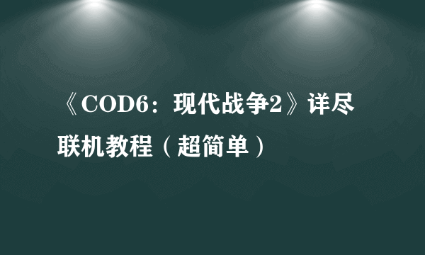 《COD6：现代战争2》详尽联机教程（超简单）