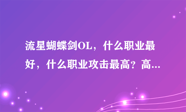 流星蝴蝶剑OL，什么职业最好，什么职业攻击最高？高悬赏，高手快来啊！