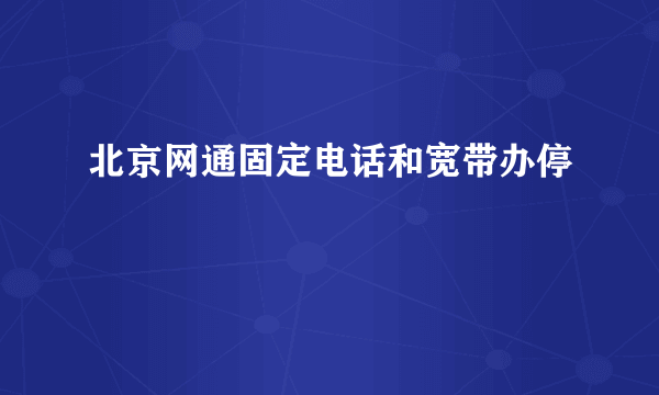 北京网通固定电话和宽带办停