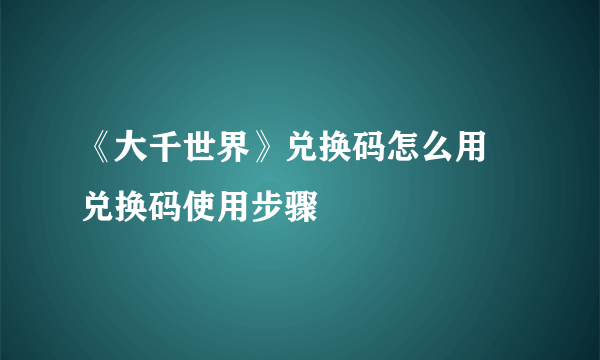 《大千世界》兑换码怎么用 兑换码使用步骤