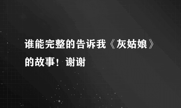 谁能完整的告诉我《灰姑娘》的故事！谢谢